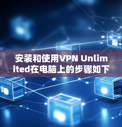 安装和使用VPN Unlimited在电脑上的步骤如下