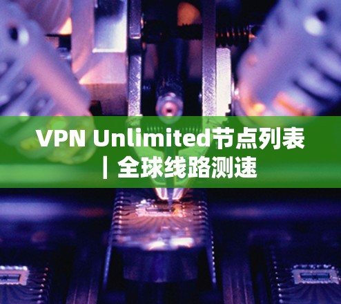 VPN Unlimited节点列表|全球线路测速 VPN Unlimited节点列表|全球线路测速