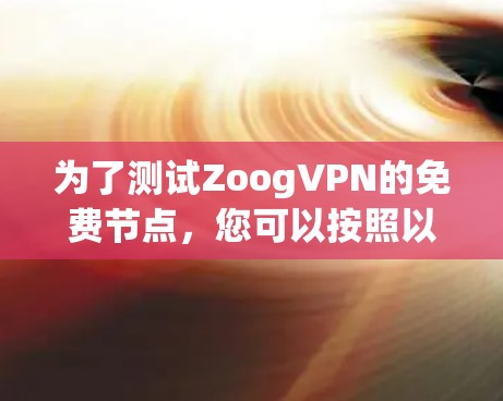 为了测试ZoogVPN的免费节点,您可以按照以下步骤进行 为了测试ZoogVPN的免费节点,您可以按照以下步骤进行
