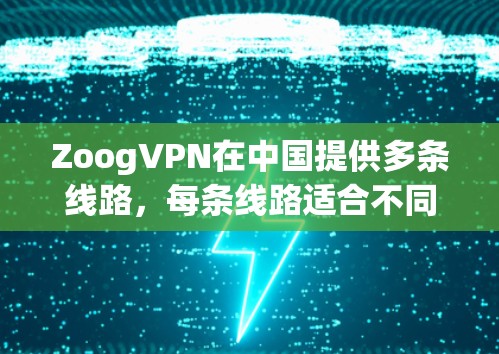 ZoogVPN在中国提供多条线路,每条线路适合不同的需求。以下是详细的分析和建议 ZoogVPN在中国提供多条线路,每条线路适合不同的需求。以下是详细的分析和建议