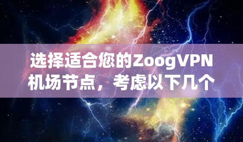 选择适合您的ZoogVPN机场节点,考虑以下几个关键因素 选择适合您的ZoogVPN机场节点,考虑以下几个关键因素