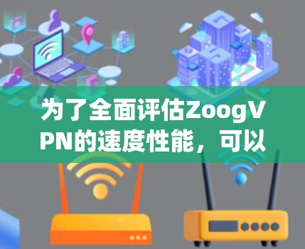 为了全面评估ZoogVPN的速度性能,可以按照以下步骤进行测试和分析 为了全面评估ZoogVPN的速度性能,可以按照以下步骤进行测试和分析