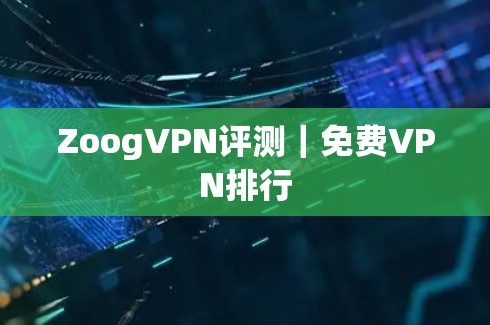 ZoogVPN评测|免费VPN排行 ZoogVPN评测|免费VPN排行