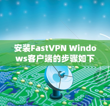 安装FastVPN Windows客户端的步骤如下