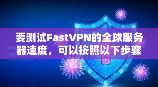 要测试FastVPN的全球服务器速度，可以按照以下步骤进行