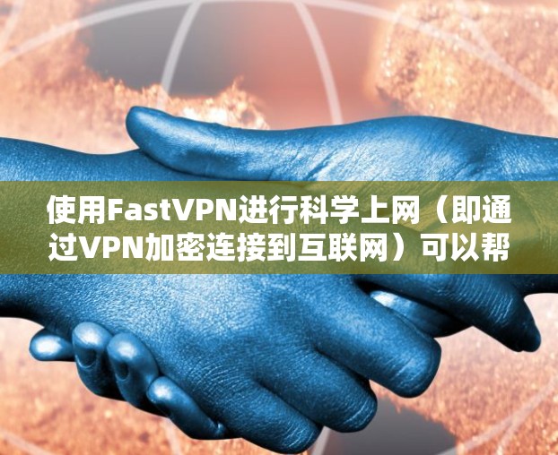使用FastVPN进行科学上网（即通过VPN加密连接到互联网）可以帮助你访问被限制的网站或保护你的隐私。以下是使用FastVPN的基本方法