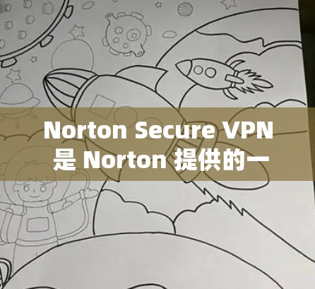 Norton Secure VPN 是 Norton 提供的一款 VPN 服务，旨在帮助用户保护隐私和安全。以下是获取和下载 Norton Secure VPN 的步骤