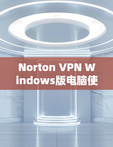 Norton VPN Windows版电脑使用方法