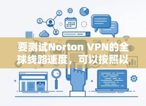 要测试Norton VPN的全球线路速度，可以按照以下步骤进行