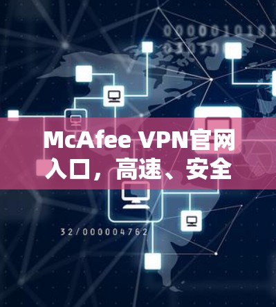 McAfee VPN官网入口,高速、安全,畅速上网 McAfee VPN官网入口,高速、安全,畅速上网