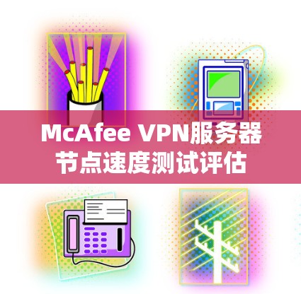McAfee VPN服务器节点速度测试评估 McAfee VPN服务器节点速度测试评估