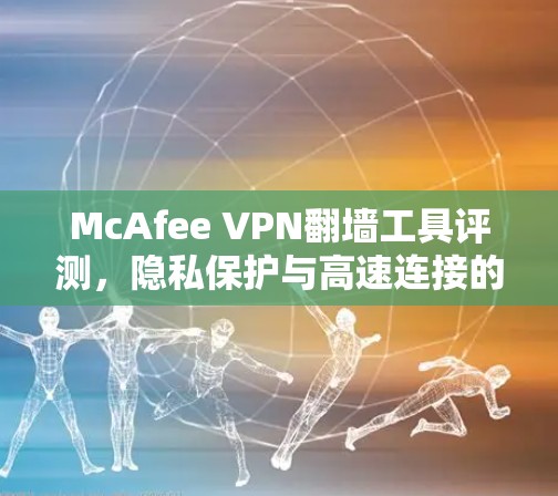 McAfee VPN翻墙工具评测，隐私保护与高速连接的完美结合