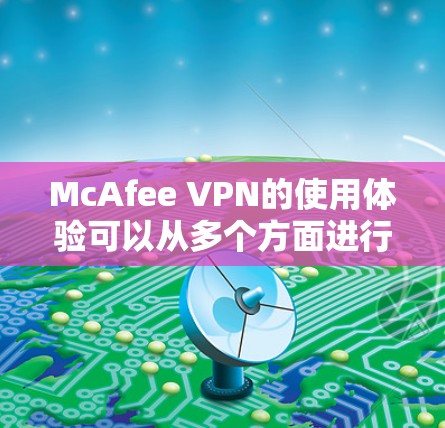 McAfee VPN的使用体验可以从多个方面进行评估，以下是对其各个方面的详细分析