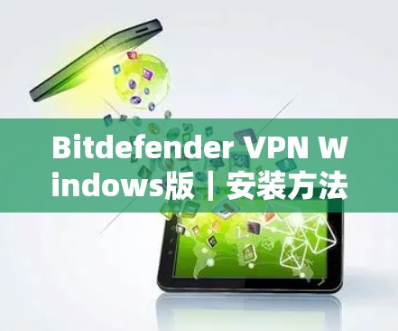 Bitdefender VPN Windows版|安装方法 Bitdefender VPN Windows版|安装方法