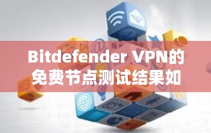 Bitdefender VPN的免费节点测试结果如下