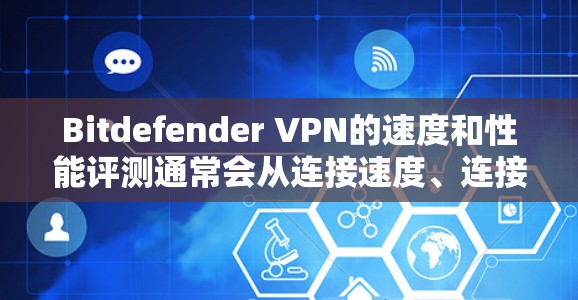 Bitdefender VPN的速度和性能评测通常会从连接速度、连接稳定性、数据隐私保护以及对流媒体和游戏等应用的影响等方面进行分析。以下是一些常见的评测内容和结果