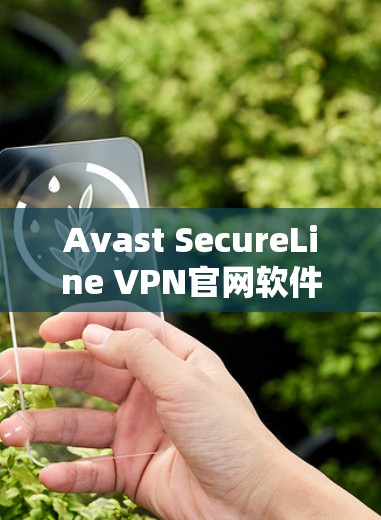 Avast SecureLine VPN官网软件下载与功能解析