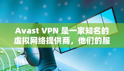 Avast VPN 是一家知名的虚拟网络提供商，他们的服务覆盖范围广，节点分布多样。以下是一些关于 Avast VPN 节点测速和全球线路分析的常见问题和解答