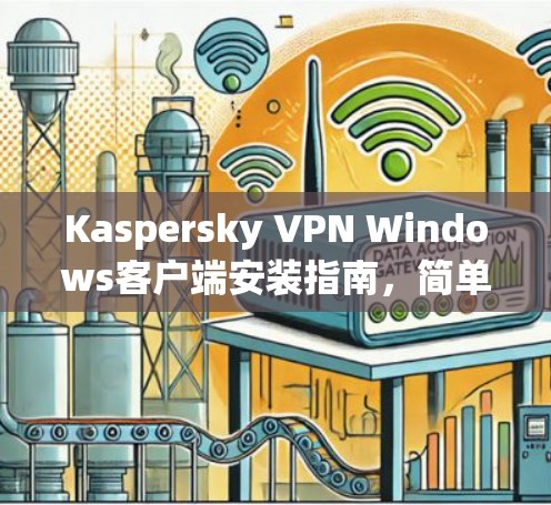 Kaspersky VPN Windows客户端安装指南，简单易行的安全防护方案