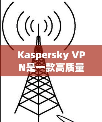 Kaspersky VPN是一款高质量的翻墙工具,适合需要匿名浏览、保护隐私或访问受限内容的用户。以下是对其的详细评测 Kaspersky VPN是一款高质量的翻墙工具,适合需要匿名浏览、保护隐私或访问受限内容的用户。以下是对其的详细评测