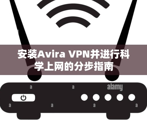 安装Avira VPN并进行科学上网的分步指南
