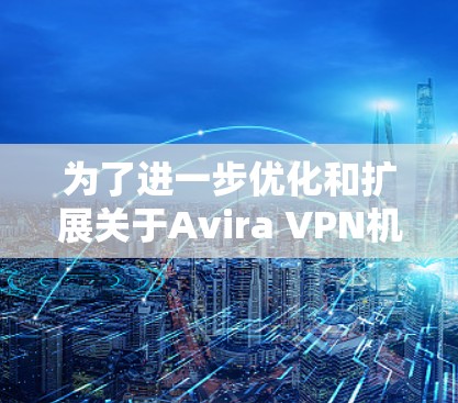 为了进一步优化和扩展关于Avira VPN机场节点的信息,可以从以下几个方面进行补充和深化 为了进一步优化和扩展关于Avira VPN机场节点的信息,可以从以下几个方面进行补充和深化
