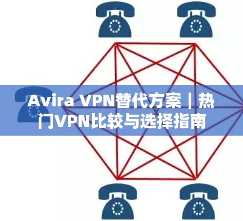 Avira VPN替代方案｜热门VPN比较与选择指南