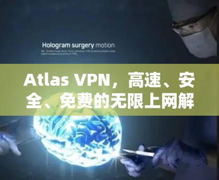 Atlas VPN,高速、安全、免费的无限上网解决方案 Atlas VPN,高速、安全、免费的无限上网解决方案