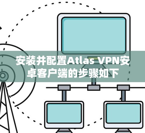 安装并配置Atlas VPN安卓客户端的步骤如下