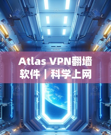 Atlas VPN翻墙软件|科学上网工具 Atlas VPN翻墙软件|科学上网工具