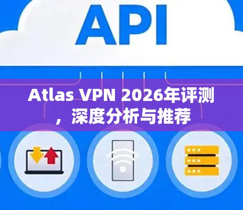 Atlas VPN 2026年评测,深度分析与推荐 Atlas VPN 2026年评测,深度分析与推荐