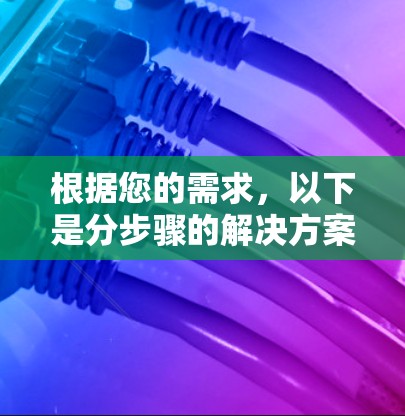 根据您的需求,以下是分步骤的解决方案 根据您的需求,以下是分步骤的解决方案