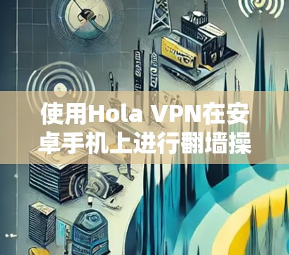 使用Hola VPN在安卓手机上进行翻墙操作,步骤如下 使用Hola VPN在安卓手机上进行翻墙操作,步骤如下
