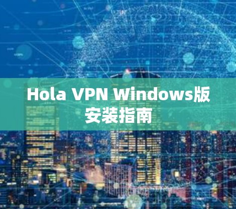 Hola VPN Windows版安装指南