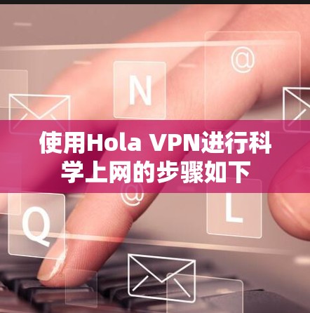 使用Hola VPN进行科学上网的步骤如下