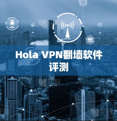 Hola VPN翻墙软件评测