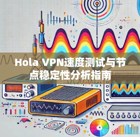 Hola VPN速度测试与节点稳定性分析指南