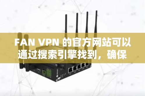 FAN VPN 的官方网站可以通过搜索引擎找到，确保你访问的是官方网站以避免恶意软件。下载前请仔细检查用户评价和安全性