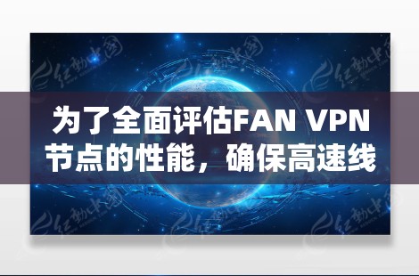 为了全面评估FAN VPN节点的性能，确保高速线路的稳定性和可靠性，可以按照以下步骤进行测试和分析