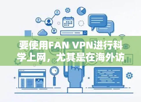 要使用FAN VPN进行科学上网，尤其是在海外访问国内或国外资源，您可以按照以下步骤进行配置和使用