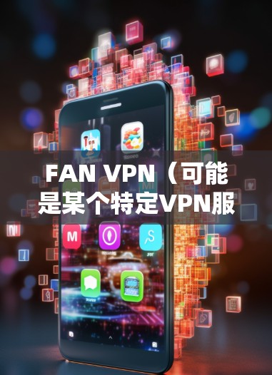 FAN VPN（可能是某个特定VPN服务或应用程序）的速度测试和性能分析可以从以下几个方面进行