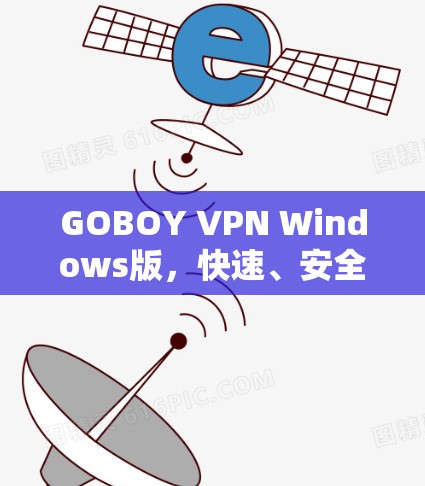 GOBOY VPN Windows版，快速、安全的电脑网络连接方法