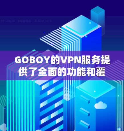 GOBOY的VPN服务提供了全面的功能和覆盖范围，适合不同需求的用户。以下是对其服务的详细分析和建议