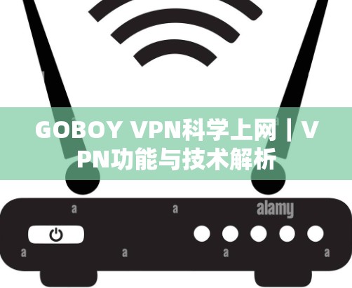GOBOY VPN科学上网|VPN功能与技术解析 GOBOY VPN科学上网|VPN功能与技术解析