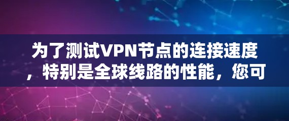为了测试VPN节点的连接速度，特别是全球线路的性能，您可以按照以下步骤进行