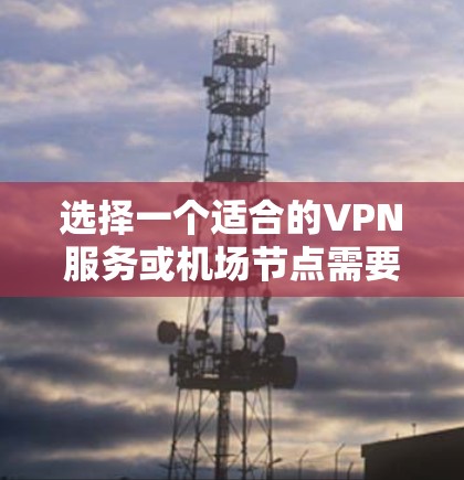 选择一个适合的VPN服务或机场节点需要综合考虑多个因素。以下是一些关键点和推荐 选择一个适合的VPN服务或机场节点需要综合考虑多个因素。以下是一些关键点和推荐