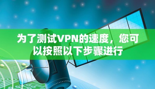 为了测试VPN的速度，您可以按照以下步骤进行
