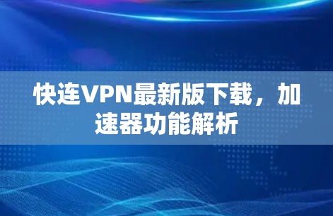 快连VPN最新版下载,加速器功能解析 快连VPN最新版下载,加速器功能解析