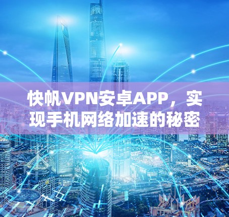 快帆VPN安卓APP，实现手机网络加速的秘密武器