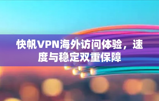 快帆VPN海外访问体验，速度与稳定双重保障